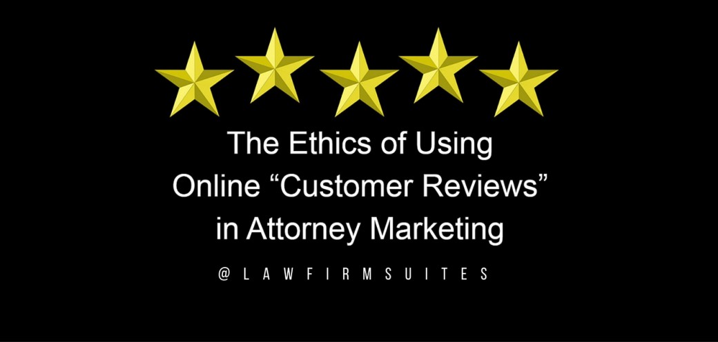 The Ethics of Using Online “Customer Reviews” in Attorney Marketing