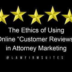 The Ethics of Using Online “Customer Reviews” in Attorney Marketing