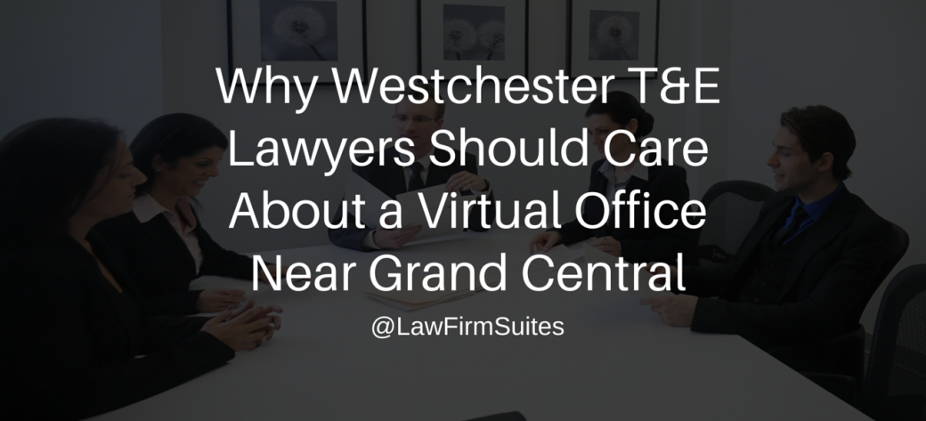 Why Westchester T&E Lawyers Should Care About a Virtual Office Near Grand Central