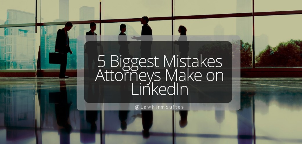 5 Biggest Mistakes Attorneys Make on LinkedIn