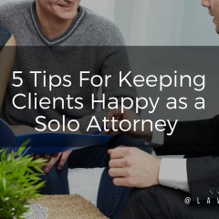 5 Tips For Keeping Clients Happy as a Solo Attorney