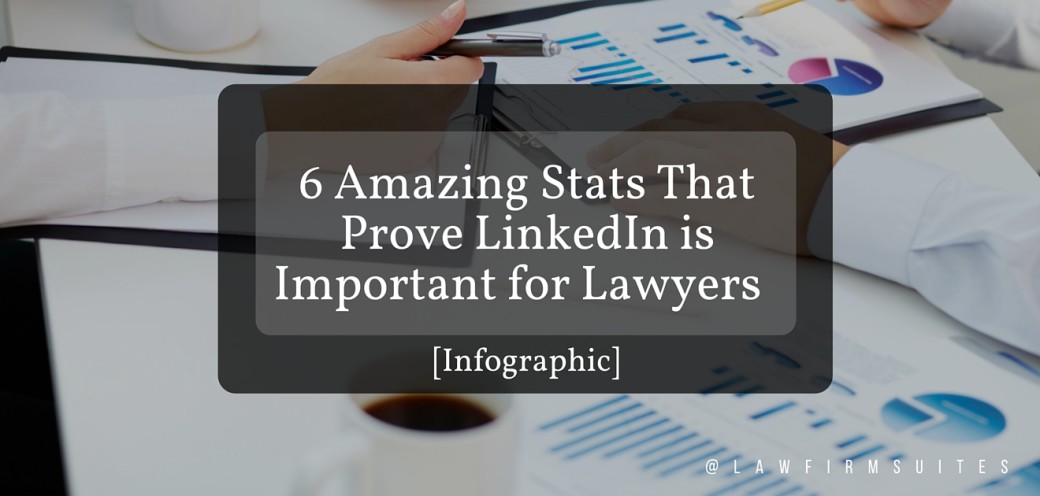 6 Amazing Stats That Prove LinkedIn is Important for Lawyers [Infographic]