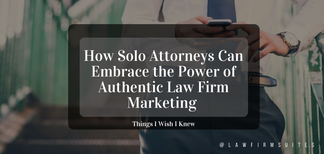 How Solo Attorneys Can Embrace the Power of Authentic Law Firm Marketing