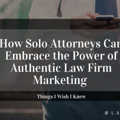 How Solo Attorneys Can Embrace the Power of Authentic Law Firm Marketing