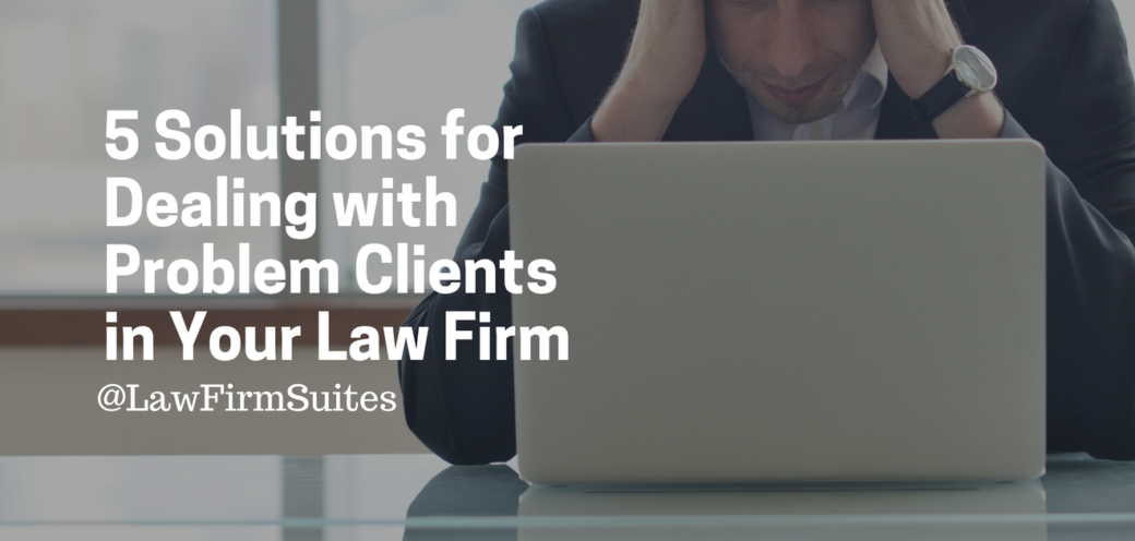 5 Solutions for Dealing with Problem Clients in Your Law Firm