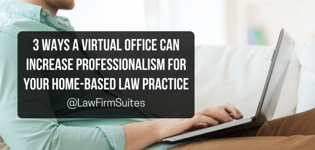 3 Ways a Virtual Office Can Increase Professionalism for Your Home-Based Law Practice
