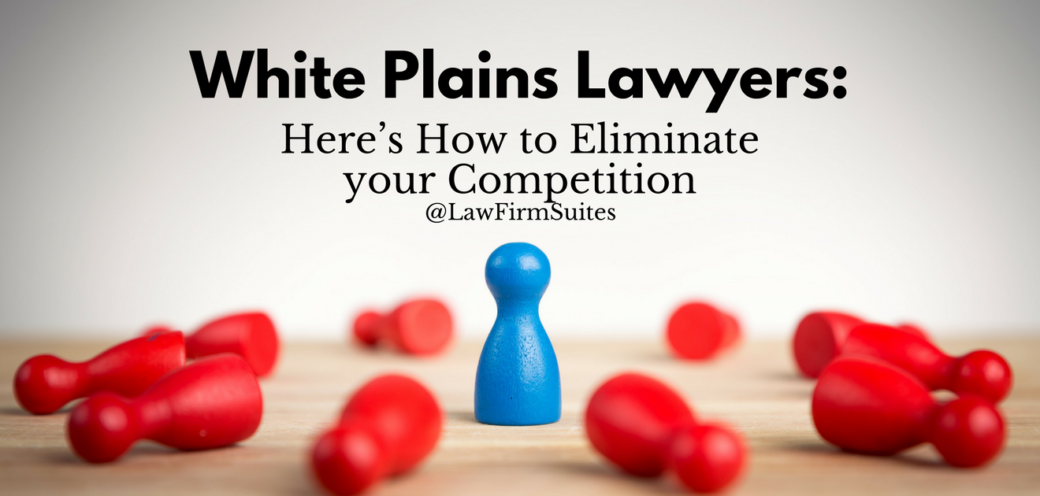 White Plains Lawyers: Here’s How to Eliminate your Competition