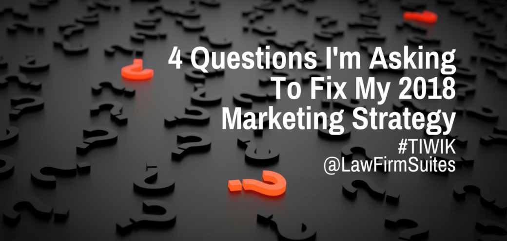 4 Questions I’m Asking To Fix My 2018 Marketing Strategy