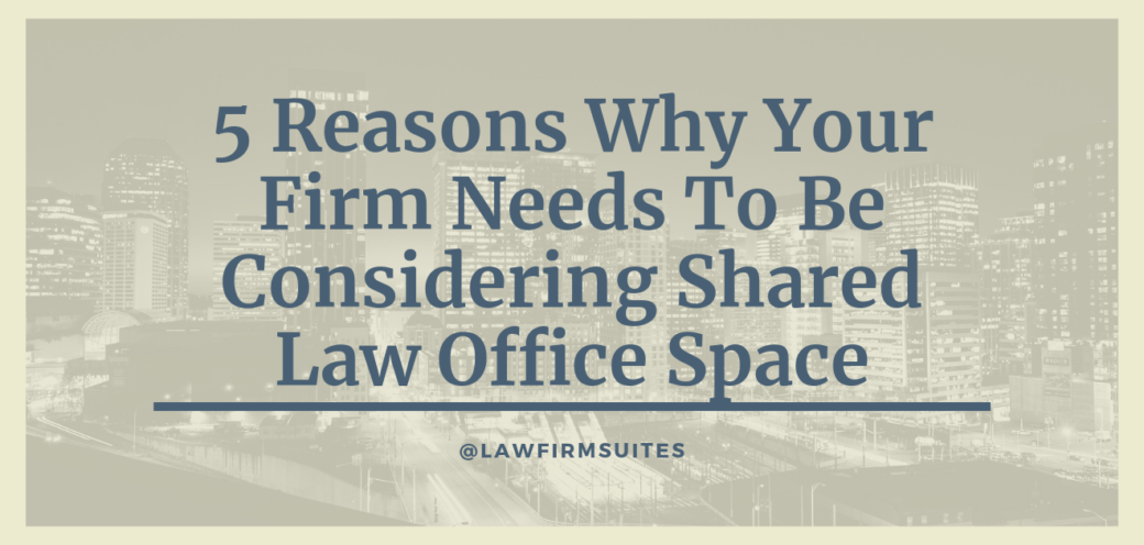 5 Reasons Why Your Firm Needs To Be Considering Shared Law Office Space
