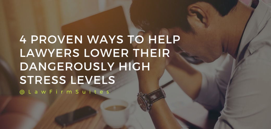 4 Proven Ways To Help Lawyers Lower Their Dangerously High Stress Levels