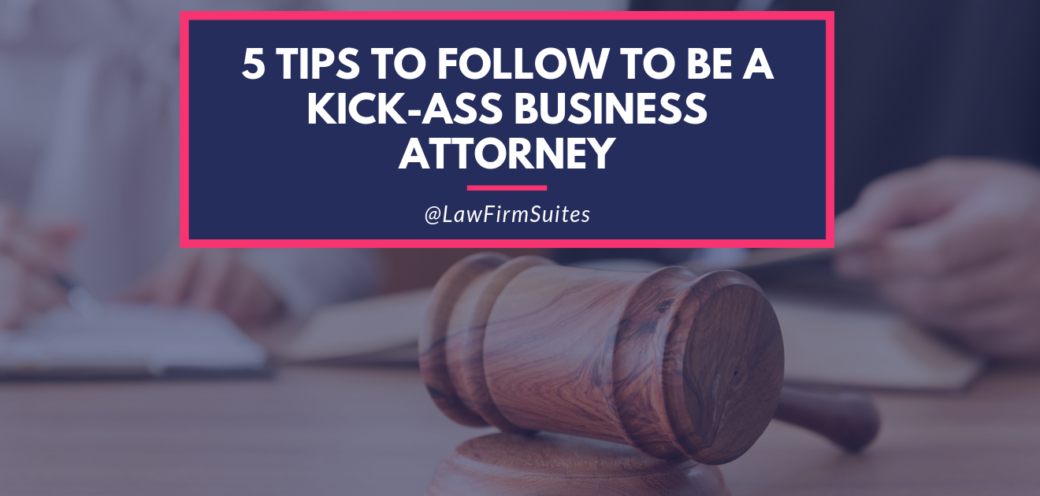 5 Tips To Follow To Be A Kick-Ass Business Attorney