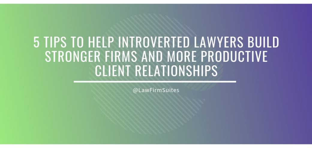 5 Tips to Help Introverted Lawyers Build Stronger Firms and More Productive Client Relationships