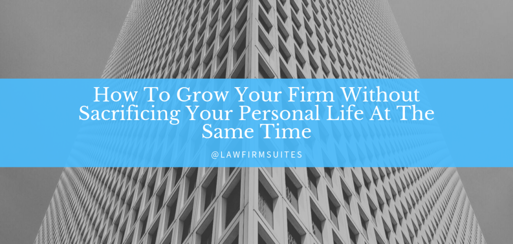 How To Grow Your Firm Without Sacrificing Your Personal Life At The Same Time