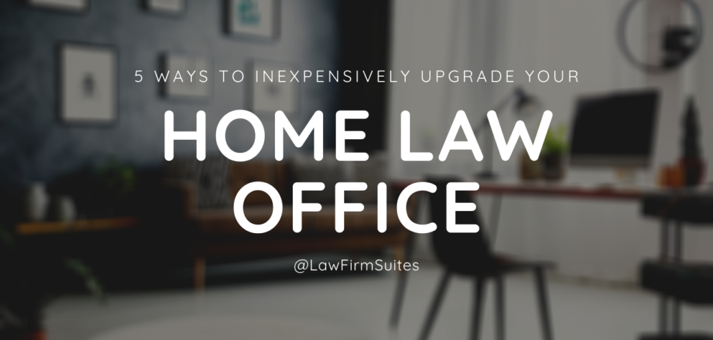 5 Ways to Inexpensively Upgrade your Home Law Office