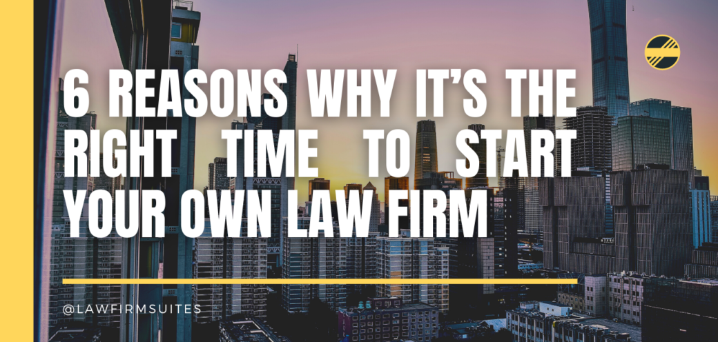 6 Reasons Why It’s The Right Time To Start Your Own Law Firm