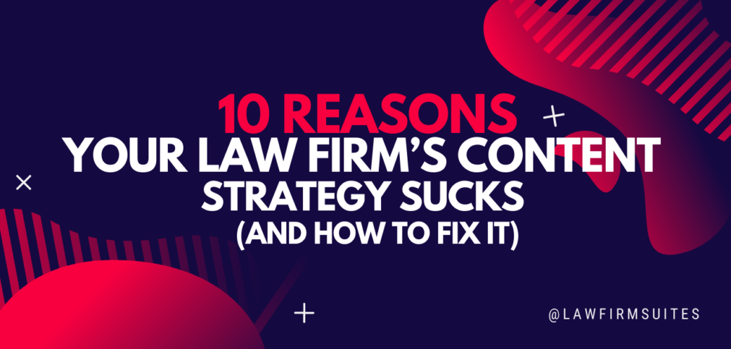 10 Reasons Your Law Firm’s Content Strategy Sucks (and How to Fix It)