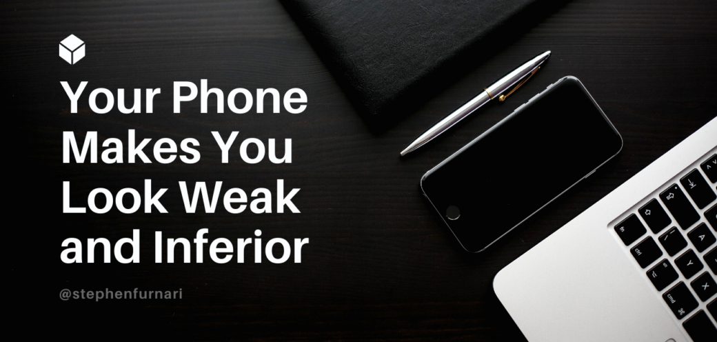 Your Phone Makes You Look Weak and Inferior