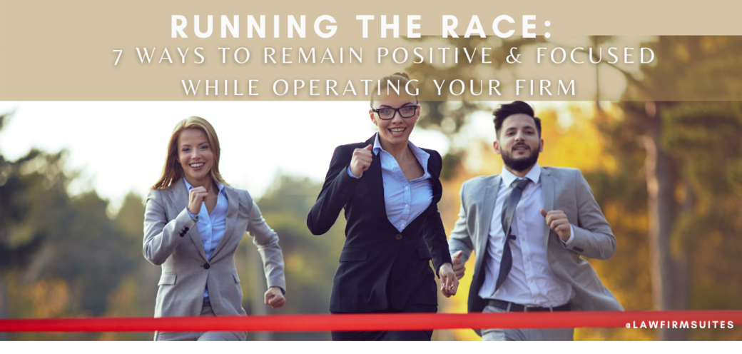 Running The Race: 7 Ways to Remain Positive & Focused While Operating Your Firm