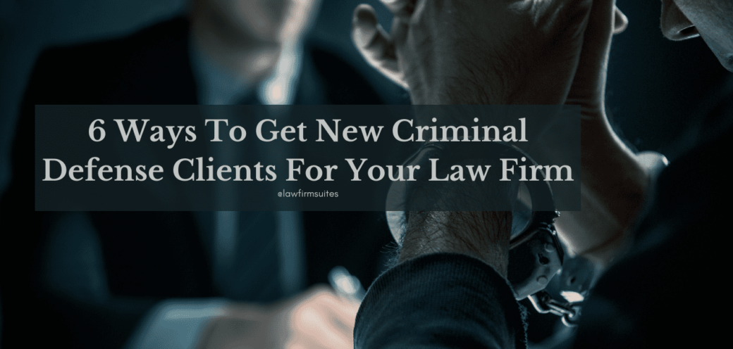 6 Ways To Get New Criminal Defense Clients For Your Law Firm