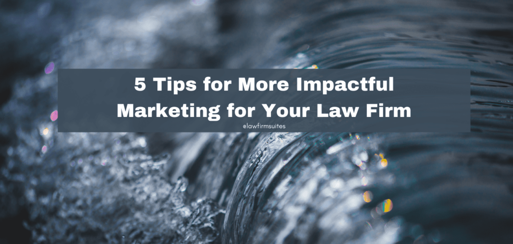 5 Tips for More Impactful Marketing for Your Law Firm