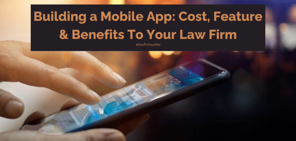 Building a Mobile App: Cost, Feature & Benefits To Your Law Firm