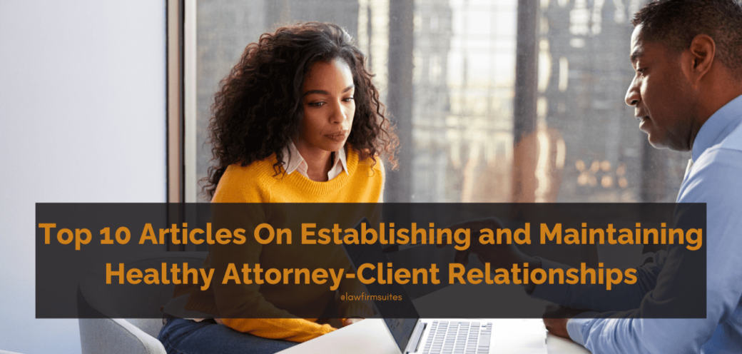 Top 10 Articles On Establishing and Maintaining Healthy Attorney-Client Relationships