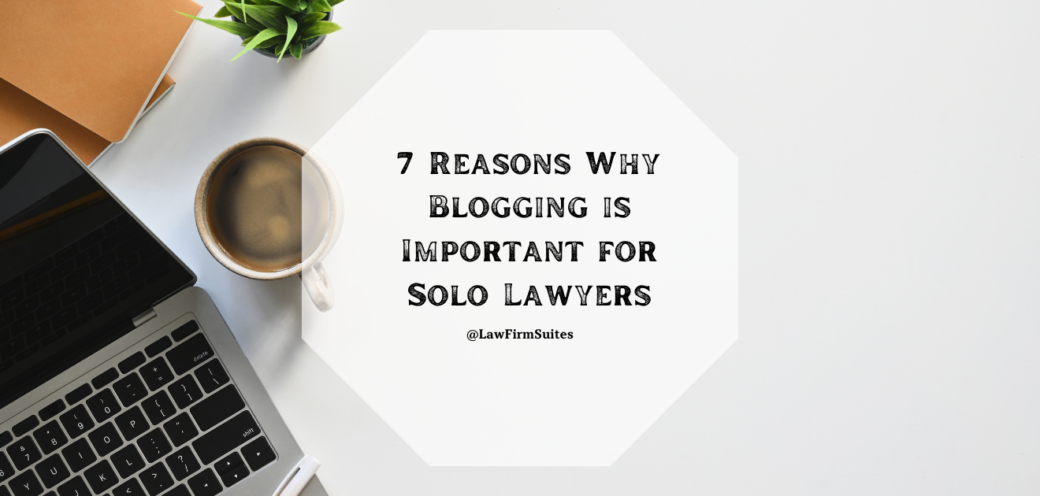 7 Reasons Why Blogging is Important for Solo Lawyers