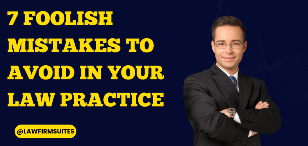 7 Foolish Mistakes To Avoid In Your Law Practice