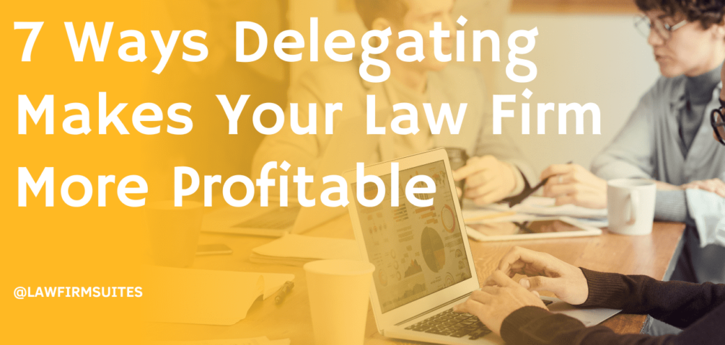 7 Ways Delegating Makes Your Law Firm More Profitable