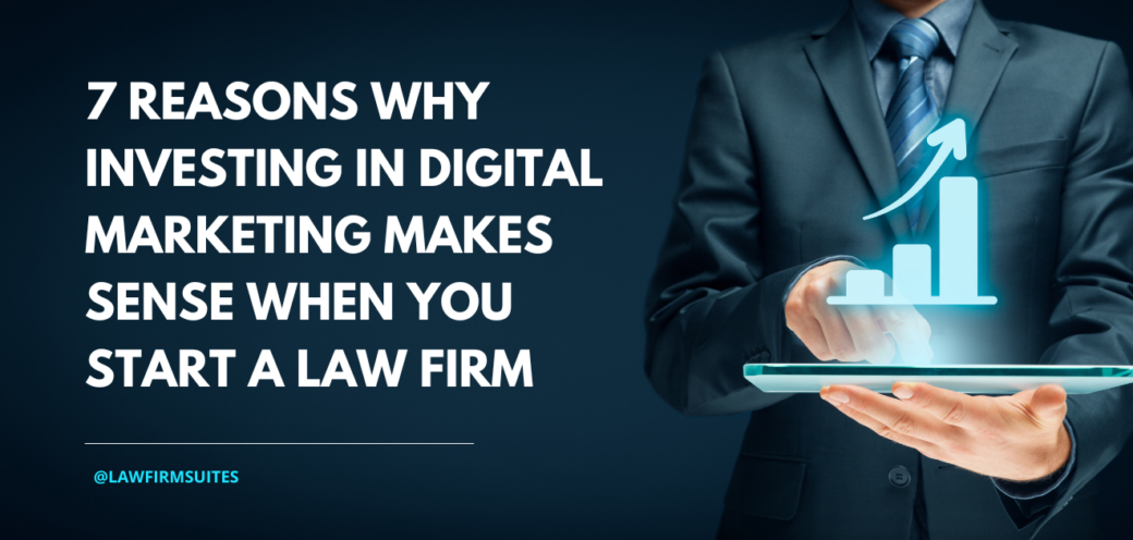 7 Reasons Why Investing in Digital Marketing Makes Sense When You Start a Law Firm