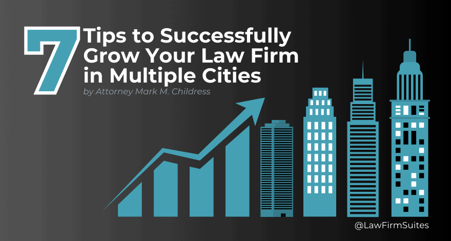 7 Tips to Successfully Grow Your Law Firm in Multiple Cities from Attorney Mark M. Childress