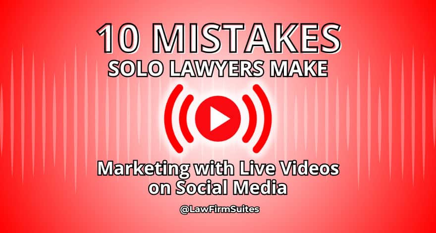 10 Mistakes Solos Lawyers Make Marketing with Live Videos on Social Media