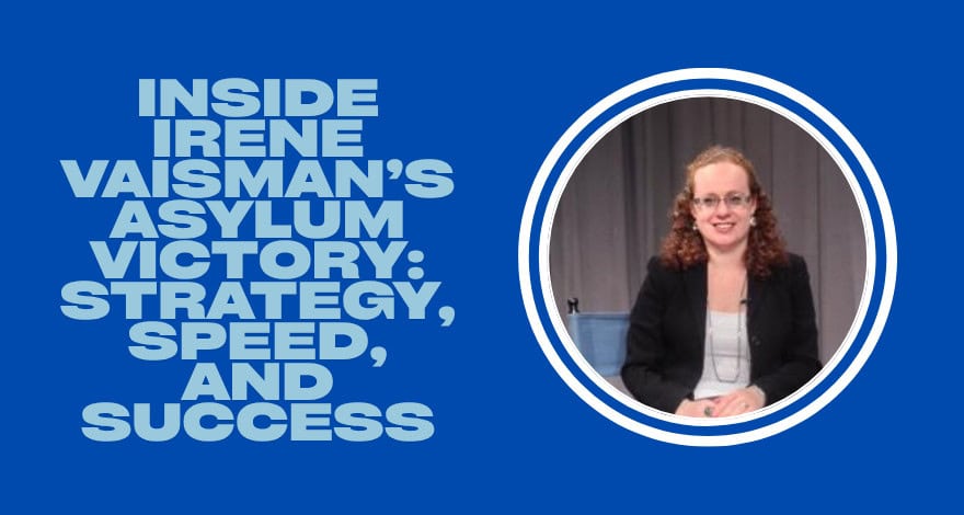 Immigration Attorney Irene Vaisman’s Asylum Victory: Strategy, Speed, and Success [Community Counsel]
